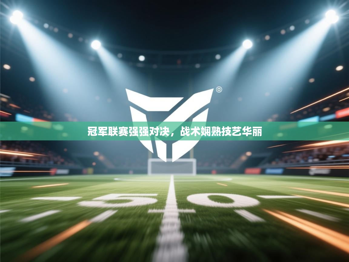 冠军联赛强强对决,战术娴熟技艺华丽 第1张