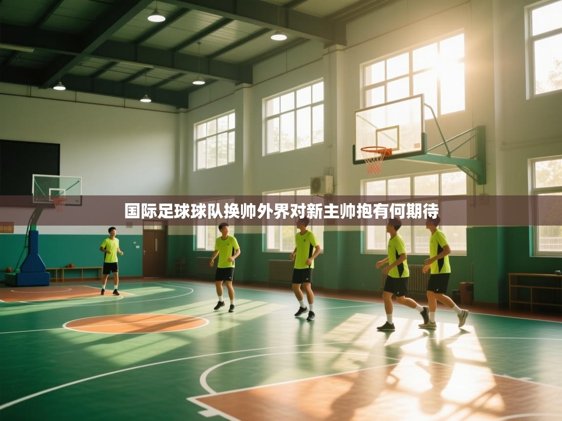 国际足球球队换帅外界对新主帅抱有何期待 第1张