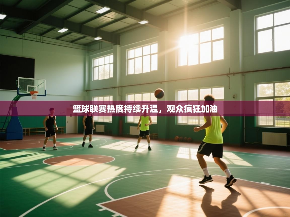 篮球联赛热度持续升温,观众疯狂加油 第1张